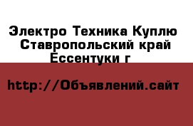 Электро-Техника Куплю. Ставропольский край,Ессентуки г.